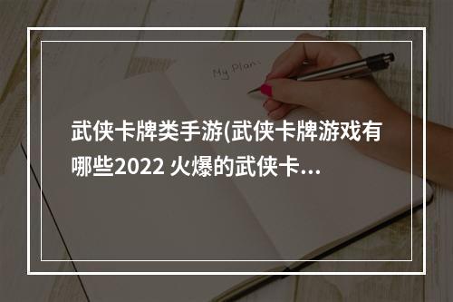 武侠卡牌类手游(武侠卡牌游戏有哪些2022 火爆的武侠卡牌游戏有 )