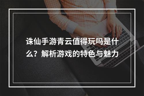 诛仙手游青云值得玩吗是什么？解析游戏的特色与魅力