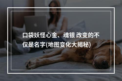 口袋妖怪心金、魂银 改变的不仅是名字(地图变化大揭秘)