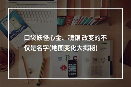 口袋妖怪心金、魂银 改变的不仅是名字(地图变化大揭秘)