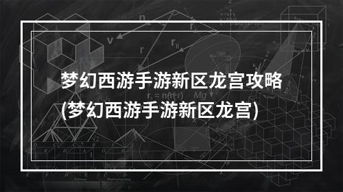 梦幻西游手游新区龙宫攻略(梦幻西游手游新区龙宫)