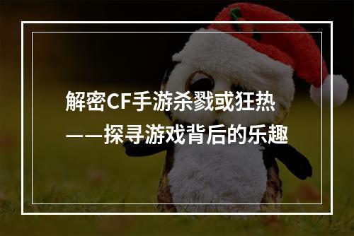 解密CF手游杀戮或狂热——探寻游戏背后的乐趣