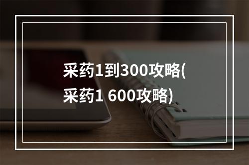 采药1到300攻略(采药1 600攻略)