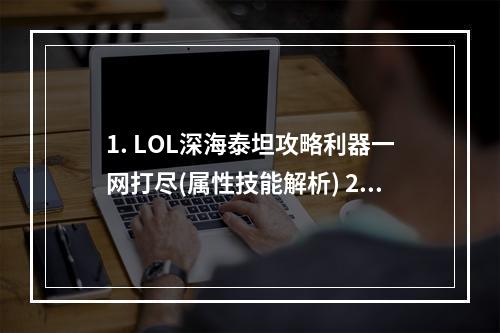 1. LOL深海泰坦攻略利器一网打尽(属性技能解析) 2. 沉浸深海，泰坦勇行神装打法全解析