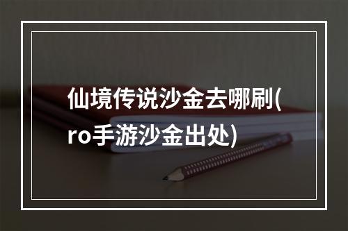 仙境传说沙金去哪刷(ro手游沙金出处)