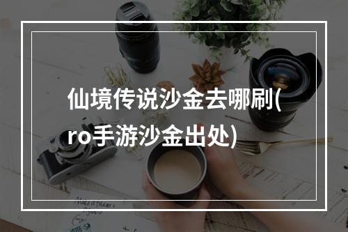 仙境传说沙金去哪刷(ro手游沙金出处)