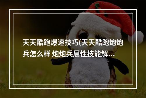 天天酷跑爆速技巧(天天酷跑炮炮兵怎么样 炮炮兵属性技能解析攻略)