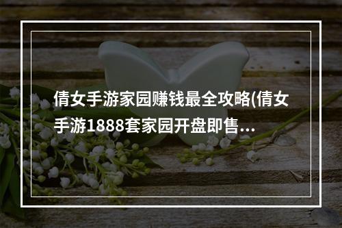 倩女手游家园赚钱最全攻略(倩女手游1888套家园开盘即售罄家园怎么玩)