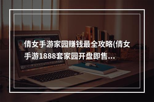 倩女手游家园赚钱最全攻略(倩女手游1888套家园开盘即售罄家园怎么玩)