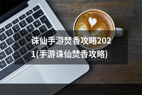 诛仙手游焚香攻略2021(手游诛仙焚香攻略)