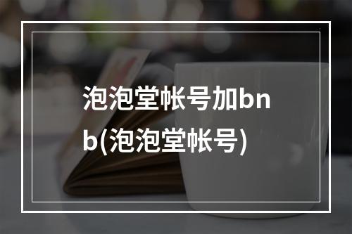 泡泡堂帐号加bnb(泡泡堂帐号)