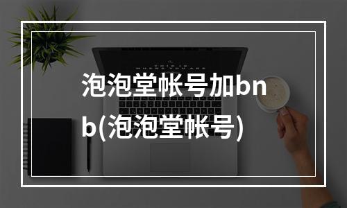 泡泡堂帐号加bnb(泡泡堂帐号)