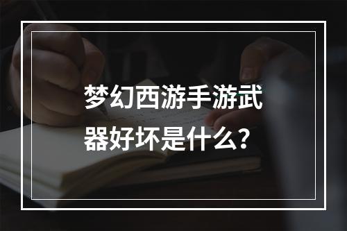 梦幻西游手游武器好坏是什么？