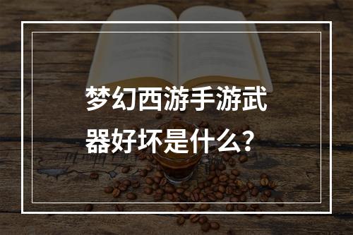 梦幻西游手游武器好坏是什么？