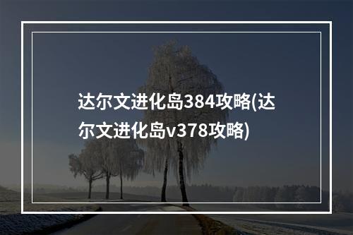 达尔文进化岛384攻略(达尔文进化岛v378攻略)