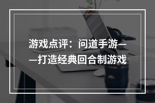 游戏点评：问道手游——打造经典回合制游戏