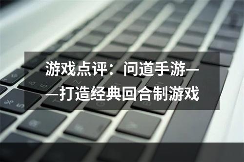 游戏点评：问道手游——打造经典回合制游戏