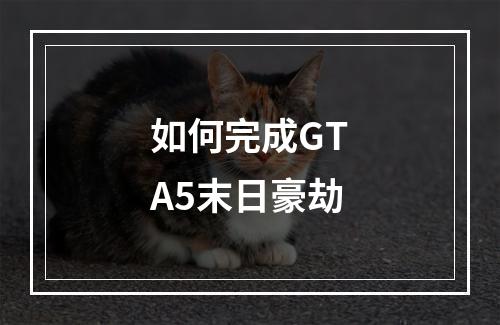 如何完成GTA5末日豪劫