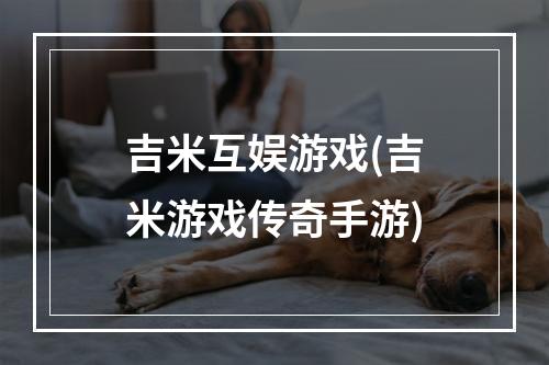 吉米互娱游戏(吉米游戏传奇手游)