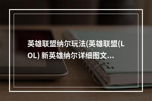 英雄联盟纳尔玩法(英雄联盟(LOL) 新英雄纳尔详细图文攻略 引领上单新潮流)