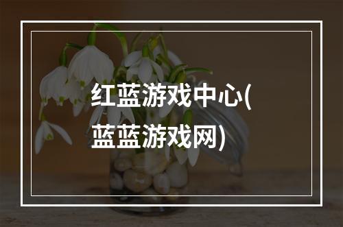 红蓝游戏中心(蓝蓝游戏网)