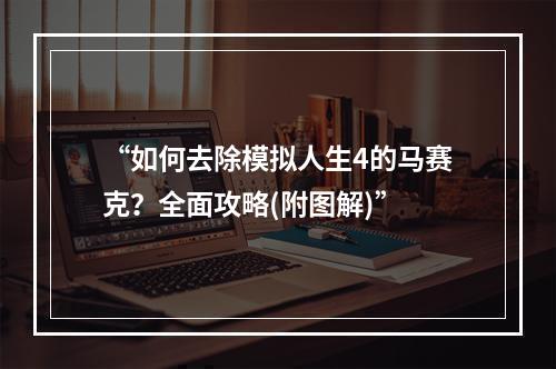 “如何去除模拟人生4的马赛克？全面攻略(附图解)”