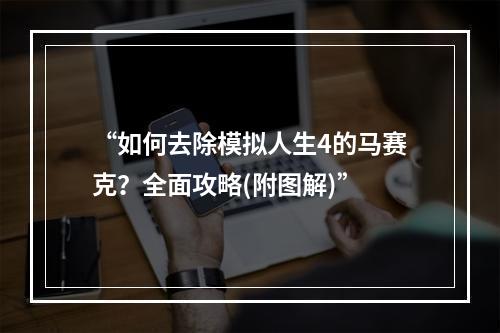 “如何去除模拟人生4的马赛克？全面攻略(附图解)”