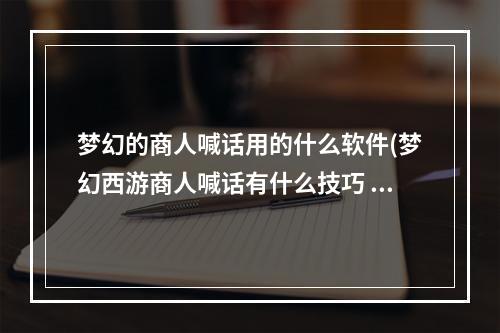 梦幻的商人喊话用的什么软件(梦幻西游商人喊话有什么技巧 梦幻西游商人喊话技巧)