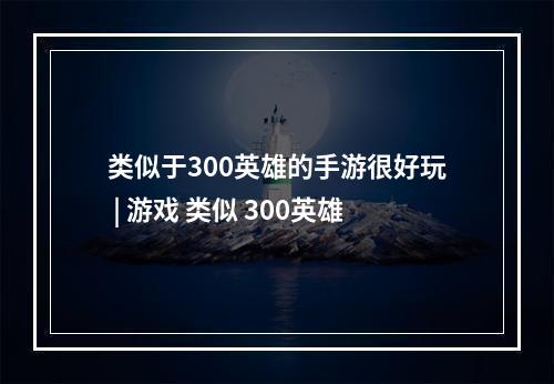 类似于300英雄的手游很好玩 | 游戏 类似 300英雄