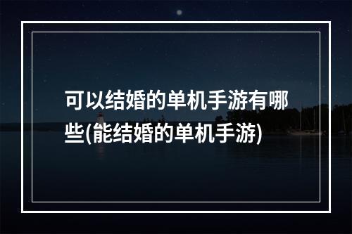 可以结婚的单机手游有哪些(能结婚的单机手游)