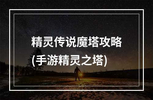 精灵传说魔塔攻略(手游精灵之塔)