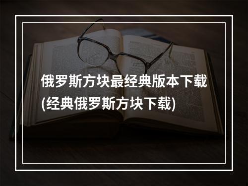 俄罗斯方块最经典版本下载(经典俄罗斯方块下载)