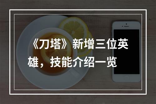 《刀塔》新增三位英雄，技能介绍一览