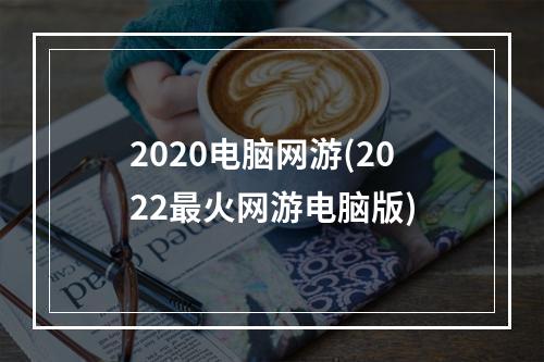 2020电脑网游(2022最火网游电脑版)