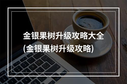 金银果树升级攻略大全(金银果树升级攻略)