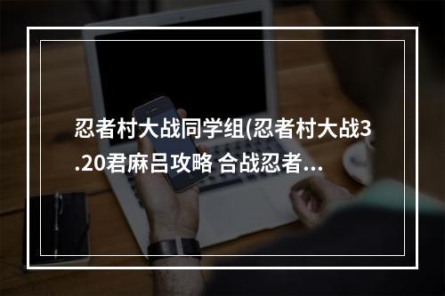 忍者村大战同学组(忍者村大战3.20君麻吕攻略 合战忍者村前期攻略)