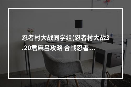 忍者村大战同学组(忍者村大战3.20君麻吕攻略 合战忍者村前期攻略)