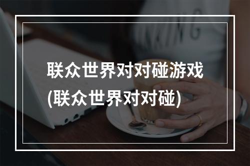 联众世界对对碰游戏(联众世界对对碰)