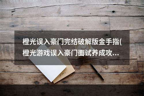 橙光误入豪门完结破解版金手指(橙光游戏误入豪门面试养成攻略)