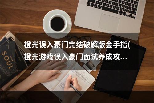 橙光误入豪门完结破解版金手指(橙光游戏误入豪门面试养成攻略)