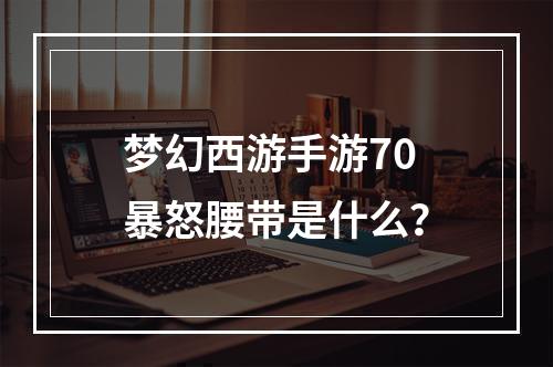 梦幻西游手游70暴怒腰带是什么？