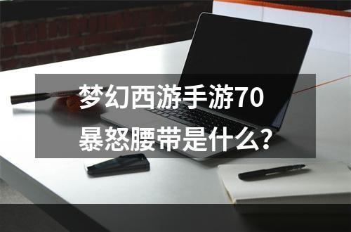 梦幻西游手游70暴怒腰带是什么？