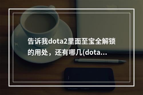 告诉我dota2里面至宝全解锁的用处，还有哪几(dota2冰女至宝)