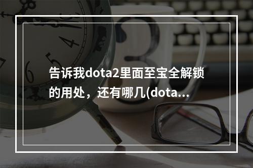 告诉我dota2里面至宝全解锁的用处，还有哪几(dota2冰女至宝)