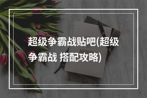 超级争霸战贴吧(超级争霸战 搭配攻略)