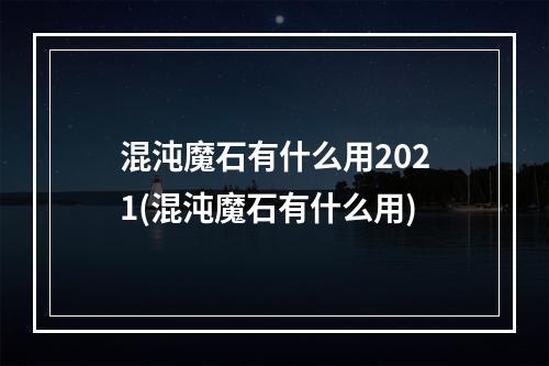 混沌魔石有什么用2021(混沌魔石有什么用)