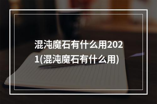 混沌魔石有什么用2021(混沌魔石有什么用)