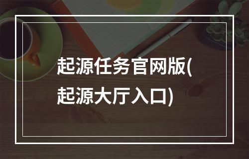 起源任务官网版(起源大厅入口)