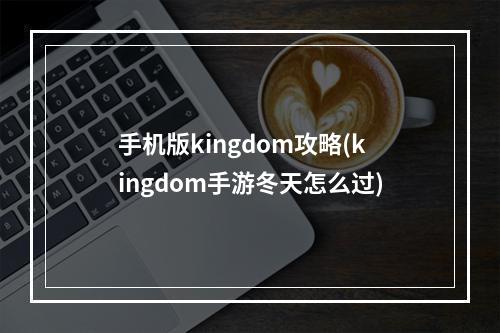 手机版kingdom攻略(kingdom手游冬天怎么过)