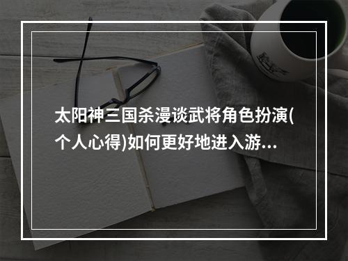 太阳神三国杀漫谈武将角色扮演(个人心得)如何更好地进入游戏？